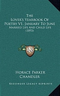 The Lovers Yearbook of Poetry V1, January to June: Married Life and Child Life (1893) (Hardcover)