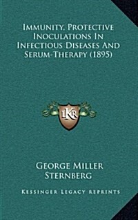 Immunity, Protective Inoculations in Infectious Diseases and Serum-Therapy (1895) (Hardcover)
