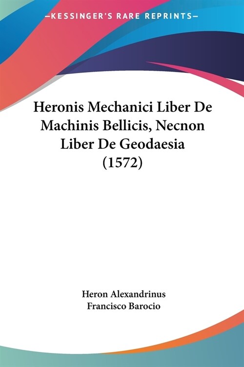 Heronis Mechanici Liber de Machinis Bellicis, Necnon Liber de Geodaesia (1572) (Hardcover)