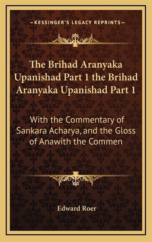 The Brihad Aranyaka Upanishad Part 1 the Brihad Aranyaka Upanishad Part 1: With the Commentary of Sankara Acharya, and the Gloss of Anawith the Commen (Hardcover)
