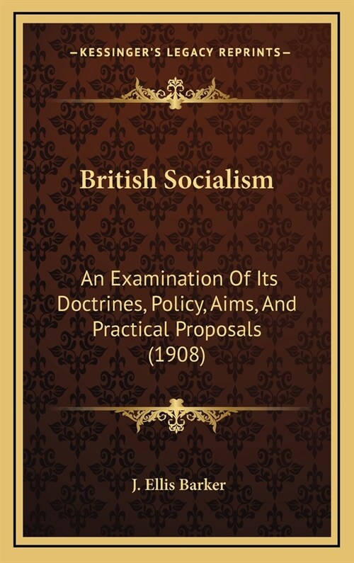 British Socialism: An Examination Of Its Doctrines, Policy, Aims, And Practical Proposals (1908) (Hardcover)