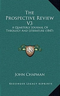 The Prospective Review V3: A Quarterly Journal of Theology and Literature (1847) (Hardcover)