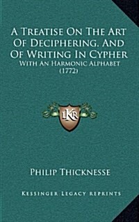 A Treatise on the Art of Deciphering, and of Writing in Cypher: With an Harmonic Alphabet (1772) (Hardcover)