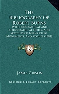 The Bibliography of Robert Burns: With Biographical and Bibliographical Notes, and Sketches of Burns Clubs, Monuments, and Statues (1881) (Hardcover)