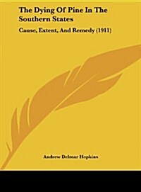 The Dying of Pine in the Southern States: Cause, Extent, and Remedy (1911) (Hardcover)