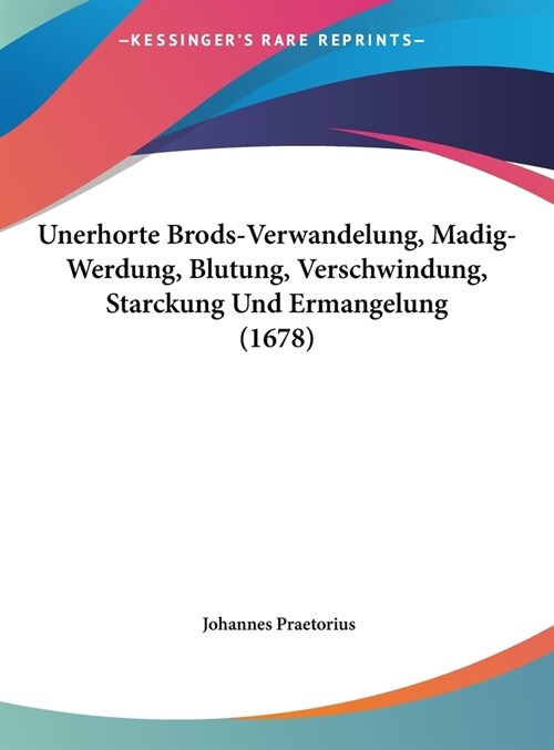 Unerhorte Brods-Verwandelung, Madig-Werdung, Blutung, Verschwindung, Starckung Und Ermangelung (1678) (Hardcover)