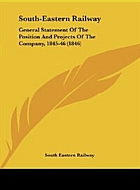 South-Eastern Railway: General Statement of the Position and Projects of the Company, 1845-46 (1846) (Hardcover)