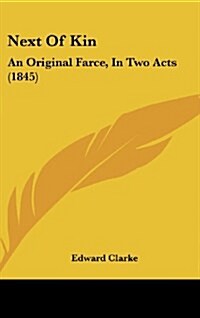 Next of Kin: An Original Farce, in Two Acts (1845) (Hardcover)