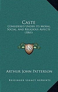 Caste: Considered Under Its Moral, Social, and Religious Aspects (1861) (Hardcover)