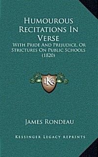 Humourous Recitations in Verse: With Pride and Prejudice, or Strictures on Public Schools (1820) (Hardcover)