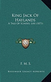 King Jack of Haylands: A Tale of School Life (1871) (Hardcover)