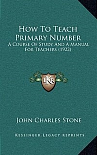 How to Teach Primary Number: A Course of Study and a Manual for Teachers (1922) (Hardcover)