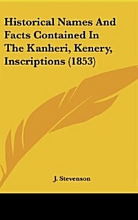 Historical Names and Facts Contained in the Kanheri, Kenery, Inscriptions (1853) (Hardcover)