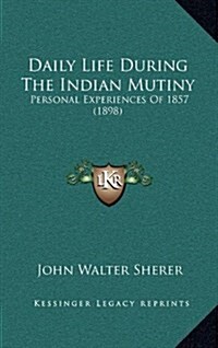 Daily Life During the Indian Mutiny: Personal Experiences of 1857 (1898) (Hardcover)