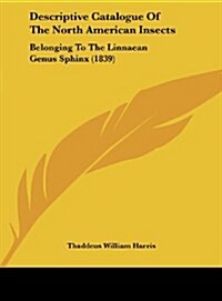 Descriptive Catalogue of the North American Insects: Belonging to the Linnaean Genus Sphinx (1839) (Hardcover)