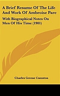 A Brief Resume of the Life and Work of Ambroise Pare: With Biographical Notes on Men of His Time (1901) (Hardcover)