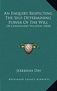 An Enquiry Respecting the Self-Determining Power of the Will: Or Contingent Volition (1838) (Hardcover)