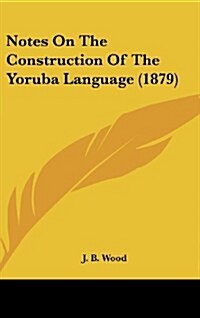 Notes on the Construction of the Yoruba Language (1879) (Hardcover)