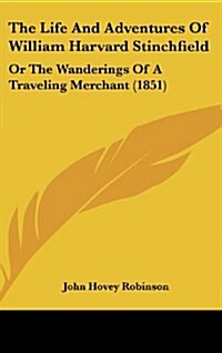 The Life and Adventures of William Harvard Stinchfield: Or the Wanderings of a Traveling Merchant (1851) (Hardcover)