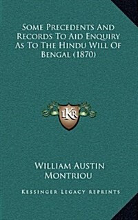 Some Precedents and Records to Aid Enquiry as to the Hindu Will of Bengal (1870) (Hardcover)