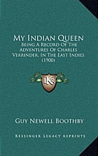 My Indian Queen: Being a Record of the Adventures of Charles Verrinder, in the East Indies (1900) (Hardcover)