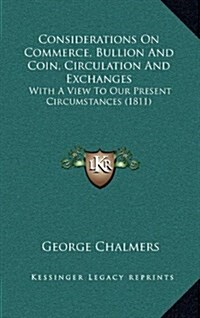 Considerations on Commerce, Bullion and Coin, Circulation and Exchanges: With a View to Our Present Circumstances (1811) (Hardcover)