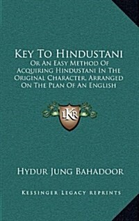 Key to Hindustani: Or an Easy Method of Acquiring Hindustani in the Original Character, Arranged on the Plan of an English Spelling Book (Hardcover)