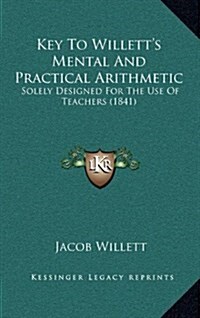 Key to Willetts Mental and Practical Arithmetic: Solely Designed for the Use of Teachers (1841) (Hardcover)