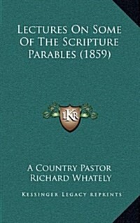 Lectures on Some of the Scripture Parables (1859) (Hardcover)