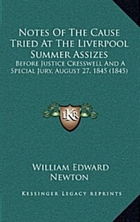Notes of the Cause Tried at the Liverpool Summer Assizes: Before Justice Cresswell and a Special Jury, August 27, 1845 (1845) (Hardcover)