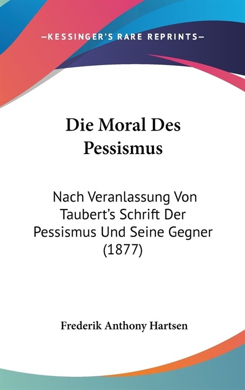 Die Moral Des Pessismus: Nach Veranlassung Von Tauberts Schrift Der Pessismus Und Seine Gegner (1877) (Hardcover)