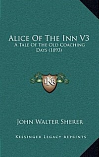 Alice of the Inn V3: A Tale of the Old Coaching Days (1893) (Hardcover)