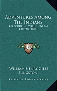 Adventures Among the Indians: Or Scouting with General Custer (1884) (Hardcover)
