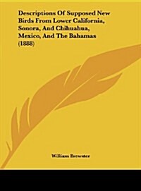 Descriptions of Supposed New Birds from Lower California, Sonora, and Chihuahua, Mexico, and the Bahamas (1888) (Hardcover)