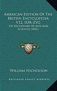 American Edition of the British Encyclopedia V12, Sur-Zyg: Or Dictionary of Arts and Sciences (1821) (Hardcover)