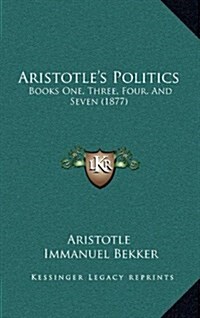 Aristotles Politics: Books One, Three, Four, and Seven (1877) (Hardcover)