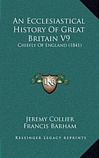 An Ecclesiastical History of Great Britain V9: Chiefly of England (1841) (Hardcover)