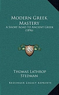 Modern Greek Mastery: A Short Road to Ancient Greek (1896) (Hardcover)