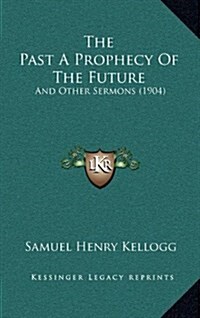 The Past a Prophecy of the Future: And Other Sermons (1904) (Hardcover)