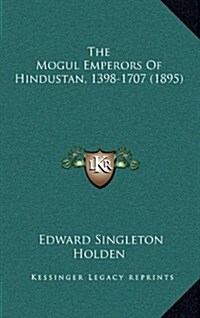 The Mogul Emperors of Hindustan, 1398-1707 (1895) (Hardcover)