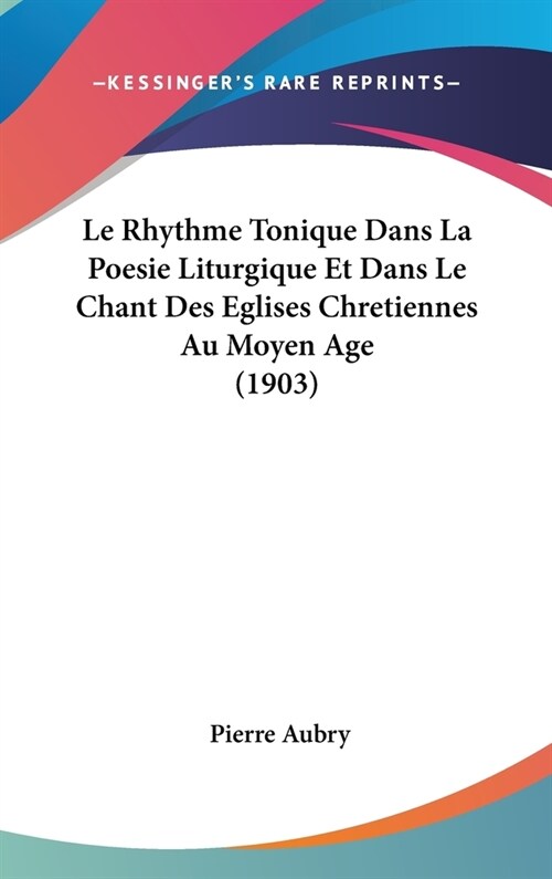 Le Rhythme Tonique Dans La Poesie Liturgique Et Dans Le Chant Des Eglises Chretiennes Au Moyen Age (1903) (Hardcover)