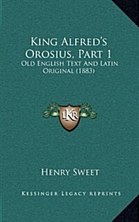 King Alfreds Orosius, Part 1: Old English Text and Latin Original (1883) (Hardcover)