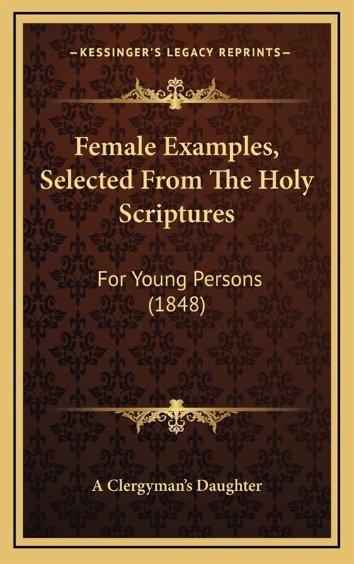 Female Examples, Selected From The Holy Scriptures: For Young Persons (1848) (Hardcover)