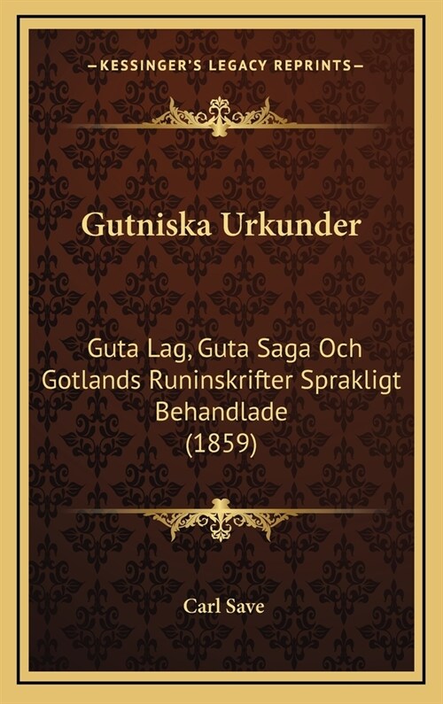 Gutniska Urkunder: Guta Lag, Guta Saga Och Gotlands Runinskrifter Sprakligt Behandlade (1859) (Hardcover)
