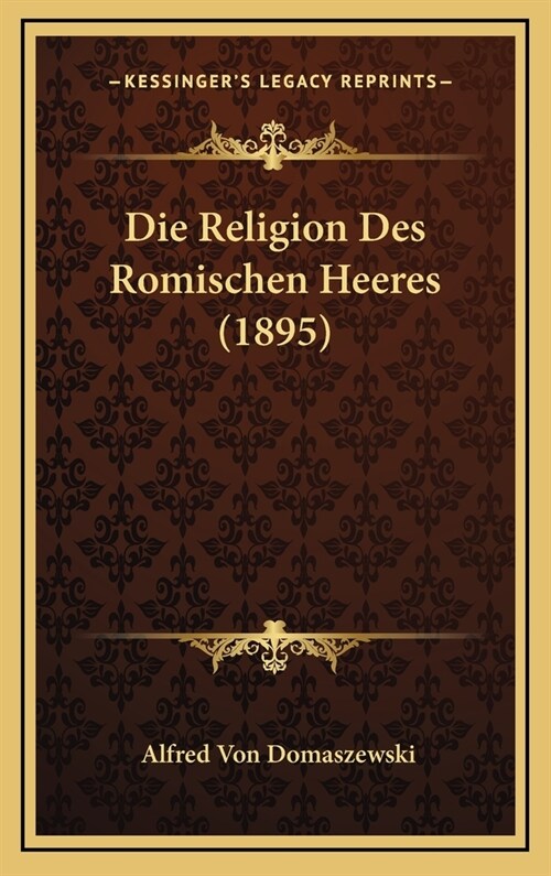 Die Religion Des Romischen Heeres (1895) (Hardcover)