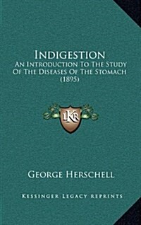 Indigestion: An Introduction to the Study of the Diseases of the Stomach (1895) (Hardcover)