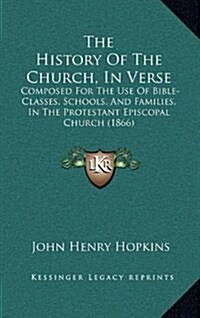 The History of the Church, in Verse: Composed for the Use of Bible-Classes, Schools, and Families, in the Protestant Episcopal Church (1866) (Hardcover)