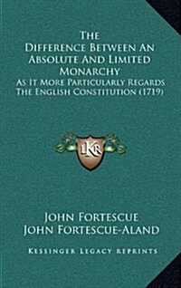 The Difference Between an Absolute and Limited Monarchy: As It More Particularly Regards the English Constitution (1719) (Hardcover)