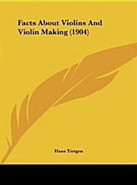 Facts about Violins and Violin Making (1904) (Hardcover)