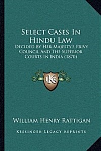 Select Cases in Hindu Law: Decided by Her Majestys Privy Council and the Superior Courts in India (1870) (Hardcover)